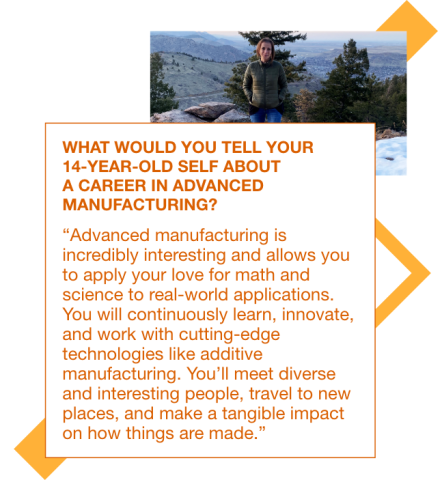 graphic with a photo of Litsa at a scenic view on a hike with a quote to her 14 year old self: "Advanced manufacturing is incredibly interesting and allows you to apply your love for math and science to real-world applications. You will continuously learn, innovate, and work with cutting-edge technologies like additive manufacturing. You'll meet diverse and interesting people, travel to new places, and make a tangible impact on how things are made."