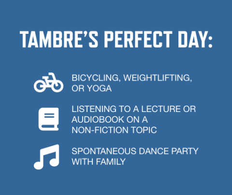 graphic with dark blue background a white font listing Tambre's perfect day activities: Bicycling, weightlifting, or yoga; Listening to a lecture or audiobook on a non-fiction topic; Spontaneous dance party with family