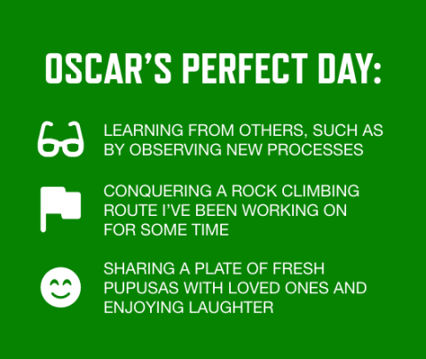 Graphic with green background and white text stating Oscar's perfect day: Learning from others, such as by observing new processes; Conquering a rock climbing route I've been working on for some time; Sharing a plate of fresh pupusas with loved ones and enjoying laughter