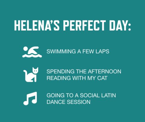 Graphic with dark teal background and white front listing Helena's perfect day activities: Swimming a few laps; Spending the afternoon reading with my cat; Going to a social Latin dance session