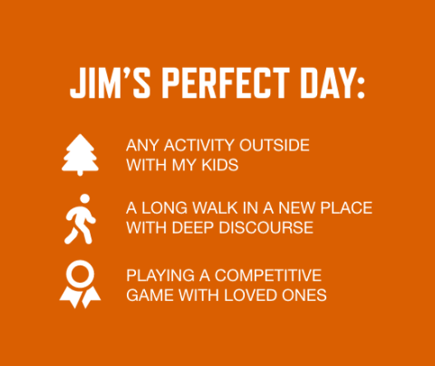 Graphic with orange background and white font listing Jim Owen's perfect day activities: Any activity outside with my kids; A long walk in a new place with deep discourse; Playing a competitive game with loved ones