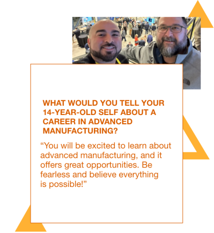 Graphic with a photo of Gregorio Balandran posing with another man. There is also a quote from Gregorio to his 14 year old self: "You will be excited to learn about advanced manufacturing, and it offers great opportunities. Be fearless and believe everything is possible!"